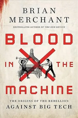 Cover of Blood in the Machine: The Origins of the Rebellion Against Big Tech by Brian Merchant
